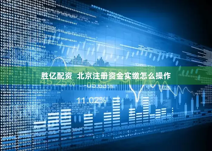 胜亿配资  北京注册资金实缴怎么操作