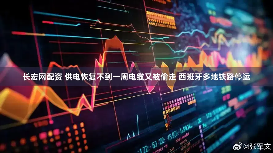 长宏网配资 供电恢复不到一周电缆又被偷走 西班牙多地铁路停运