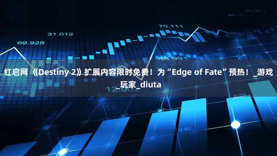 红启网 《Destiny 2》扩展内容限时免费！为“Edge of Fate”预热！_游戏_玩家_diuta