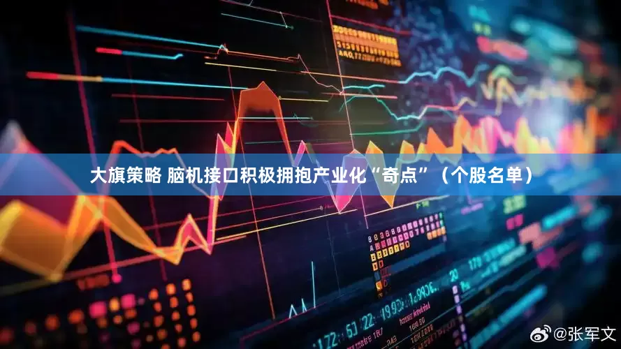 大旗策略 脑机接口积极拥抱产业化“奇点”（个股名单）