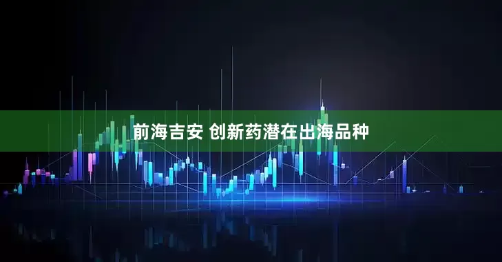 前海吉安 创新药潜在出海品种