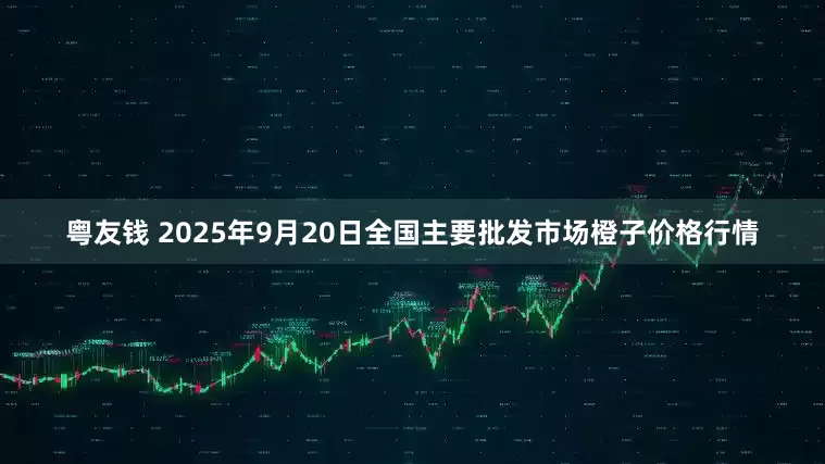 粤友钱 2025年9月20日全国主要批发市场橙子价格行情