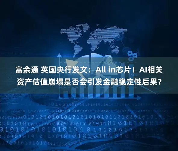 富余通 英国央行发文:All in芯片!AI相关资产估值崩塌是否会引发金融稳定性后果?