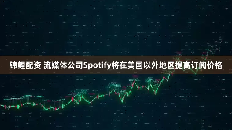锦鲤配资 流媒体公司Spotify将在美国以外地区提高订阅价格
