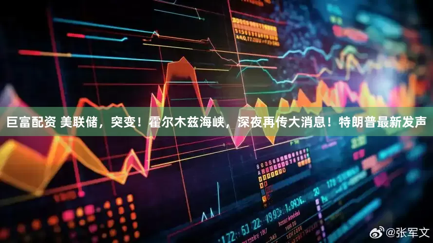 巨富配资 美联储，突变！霍尔木兹海峡，深夜再传大消息！特朗普最新发声
