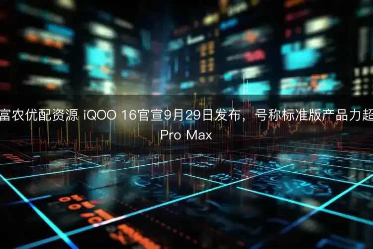 富农优配资源 iQOO 16官宣9月29日发布，号称标准版产品力超Pro Max
